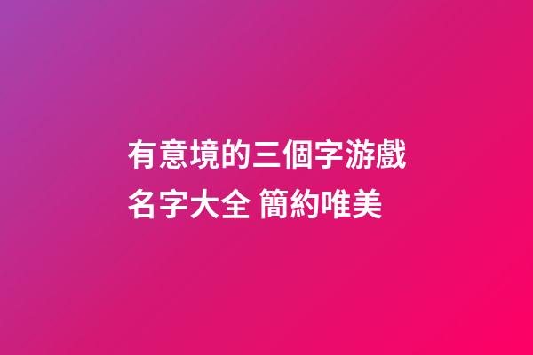 有意境的三個字游戲名字大全 簡約唯美